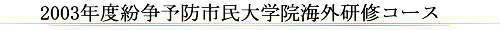 2003年度海外研修コース：特定非営利活動法人日本紛争予防センター(地域紛争を予防するための民間セクターです)紛争予防,予防外交,地雷,小型武器,DDR,平和構築,スリランカ,カンボジア,アフガニスタン,内戦,平和,紛争,戦争,予防,国際,NGO,NPO,民族紛争,地域紛争,国際関係,人権